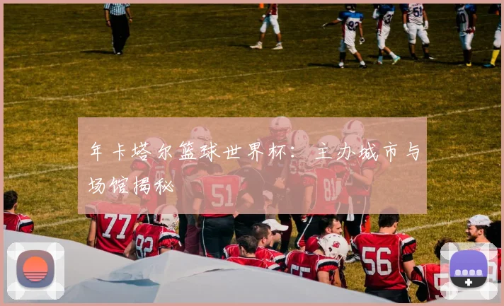 年卡塔尔篮球世界杯：主办城市与场馆揭秘