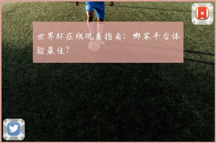 世界杯在线观看指南：哪家平台体验最佳？