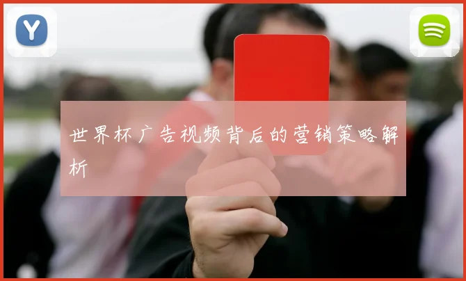 世界杯广告视频背后的营销策略解析