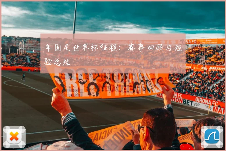 年国足世界杯征程：赛事回顾与经验总结