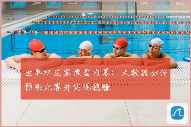 世界杯庄家操盘内幕：大数据如何预测比赛并实现稳赚