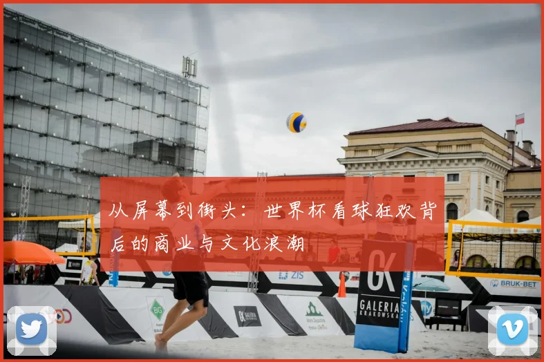 从屏幕到街头：世界杯看球狂欢背后的商业与文化浪潮
