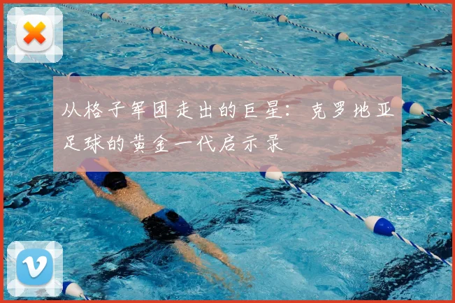 从格子军团走出的巨星：克罗地亚足球的黄金一代启示录