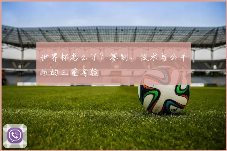 世界杯怎么了？赛制、技术与公平性的三重考验