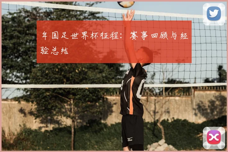 年国足世界杯征程：赛事回顾与经验总结