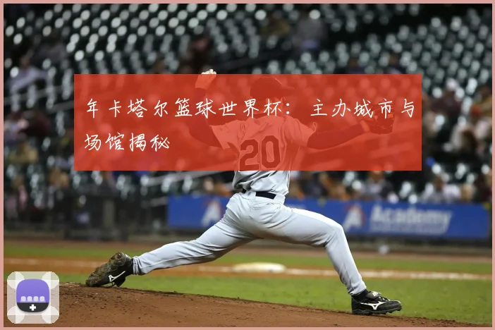 年卡塔尔篮球世界杯：主办城市与场馆揭秘