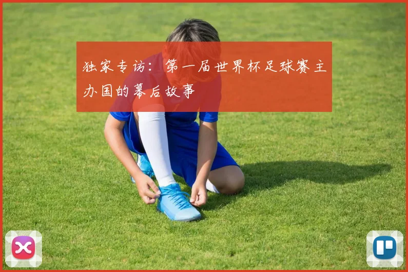 独家专访：第一届世界杯足球赛主办国的幕后故事