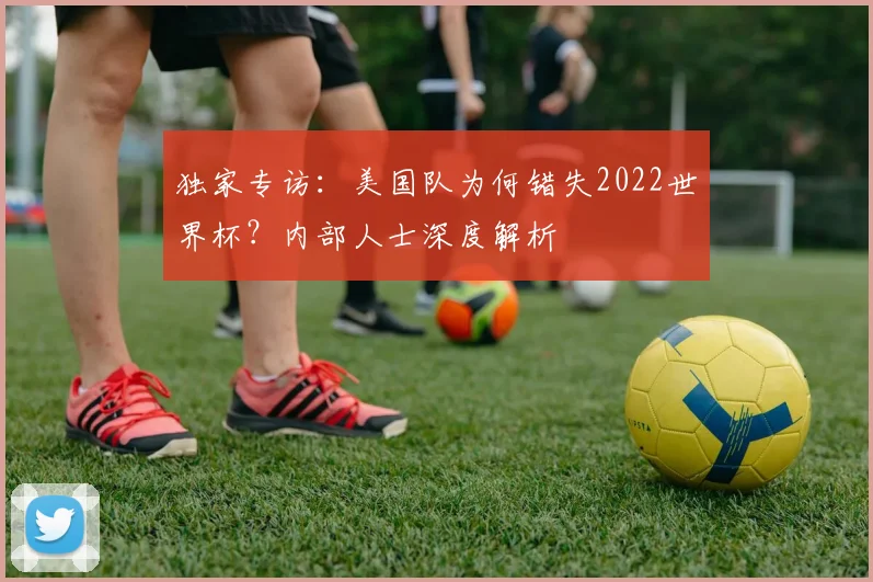 独家专访：美国队为何错失2022世界杯？内部人士深度解析