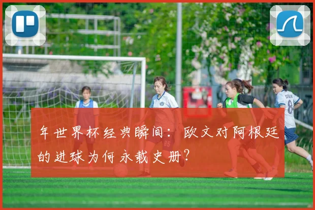 年世界杯经典瞬间：欧文对阿根廷的进球为何永载史册？