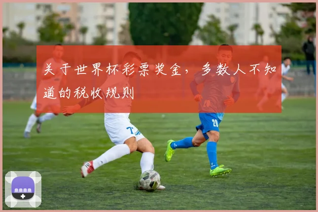 关于世界杯彩票奖金，多数人不知道的税收规则