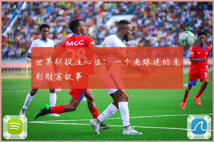 世界杯投注心法：一个老球迷的竞彩财富故事