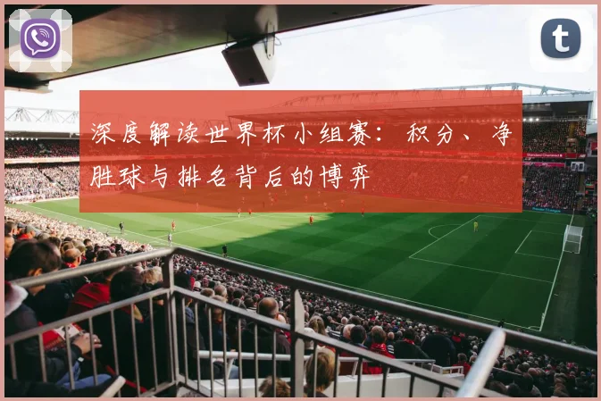 深度解读世界杯小组赛：积分、净胜球与排名背后的博弈