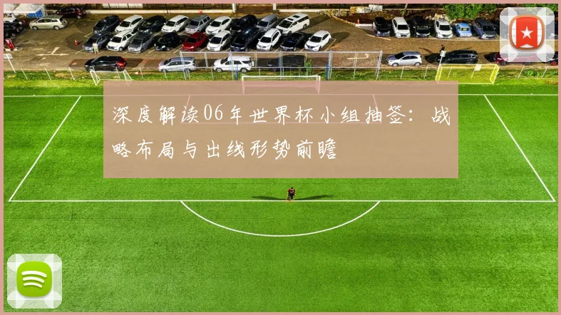 深度解读06年世界杯小组抽签：战略布局与出线形势前瞻