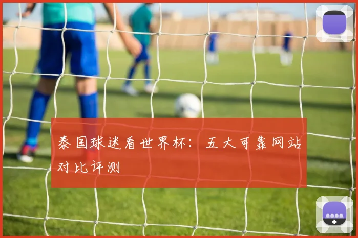 泰国球迷看世界杯：五大可靠网站对比评测