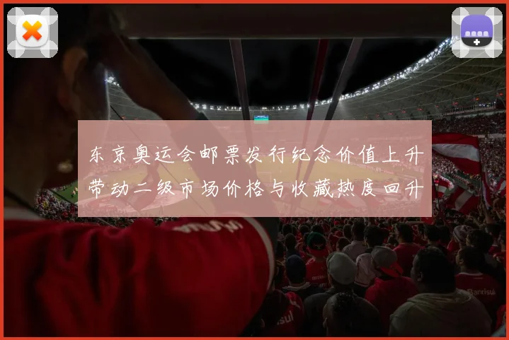 东京奥运会邮票发行纪念价值上升带动二级市场价格与收藏热度回升
