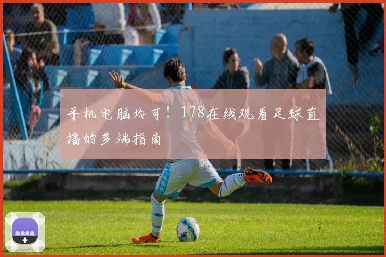 手机电脑均可！178在线观看足球直播的多端指南