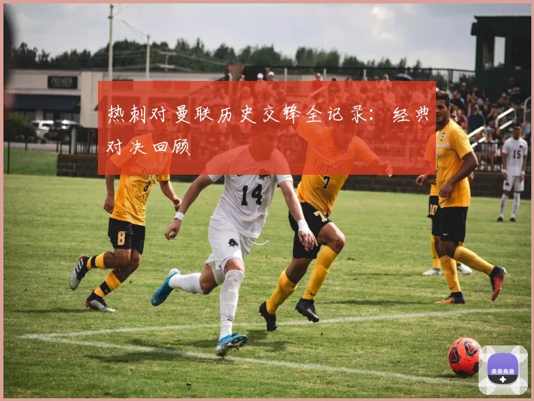 热刺对曼联历史交锋全记录：经典对决回顾