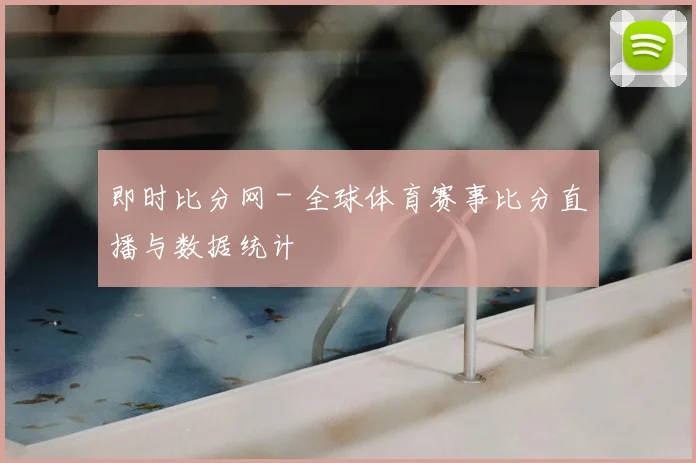 即时比分网 - 全球体育赛事比分直播与数据统计