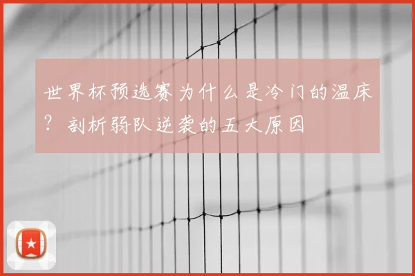 世界杯预选赛为什么是冷门的温床？剖析弱队逆袭的五大原因