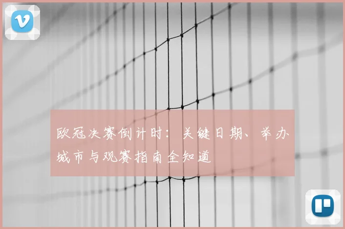 欧冠决赛倒计时：关键日期、举办城市与观赛指南全知道